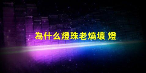 為什么燈珠老燒壞 燈管為什么老燒壞